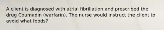 A client is diagnosed with atrial fibrillation and prescribed the drug Coumadin (warfarin). The nurse would instruct the client to avoid what foods?