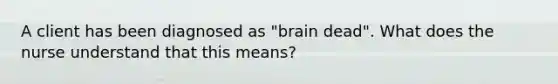 A client has been diagnosed as "brain dead". What does the nurse understand that this means?