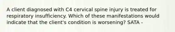 A client diagnosed with C4 cervical spine injury is treated for respiratory insufficiency. Which of these manifestations would indicate that the client's condition is worsening? SATA -