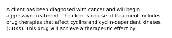 A client has been diagnosed with cancer and will begin aggressive treatment. The client's course of treatment includes drug therapies that affect cyclins and cyclin-dependent kinases (CDKs). This drug will achieve a therapeutic effect by: