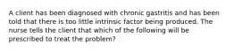 A client has been diagnosed with chronic gastritis and has been told that there is too little intrinsic factor being produced. The nurse tells the client that which of the following will be prescribed to treat the problem?