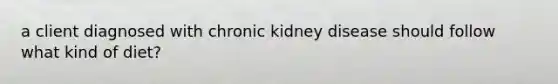 a client diagnosed with chronic kidney disease should follow what kind of diet?