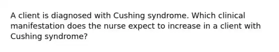 A client is diagnosed with Cushing syndrome. Which clinical manifestation does the nurse expect to increase in a client with Cushing syndrome?