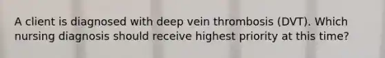 A client is diagnosed with deep vein thrombosis (DVT). Which nursing diagnosis should receive highest priority at this time?