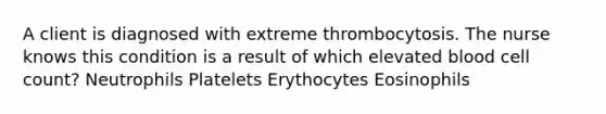 A client is diagnosed with extreme thrombocytosis. The nurse knows this condition is a result of which elevated blood cell count? Neutrophils Platelets Erythocytes Eosinophils