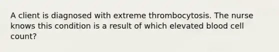 A client is diagnosed with extreme thrombocytosis. The nurse knows this condition is a result of which elevated blood cell count?