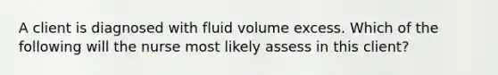 A client is diagnosed with fluid volume excess. Which of the following will the nurse most likely assess in this client?