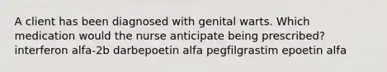 A client has been diagnosed with genital warts. Which medication would the nurse anticipate being prescribed? interferon alfa-2b darbepoetin alfa pegfilgrastim epoetin alfa