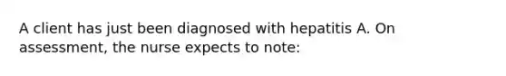 A client has just been diagnosed with hepatitis A. On assessment, the nurse expects to note: