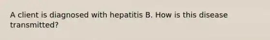 A client is diagnosed with hepatitis B. How is this disease transmitted?