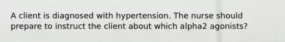 A client is diagnosed with hypertension. The nurse should prepare to instruct the client about which alpha2​ agonists?