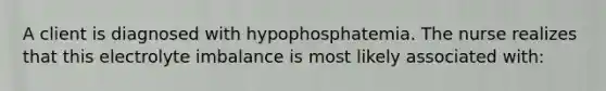 A client is diagnosed with hypophosphatemia. The nurse realizes that this electrolyte imbalance is most likely associated with: