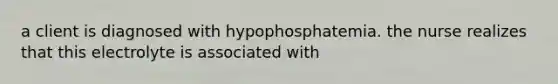 a client is diagnosed with hypophosphatemia. the nurse realizes that this electrolyte is associated with