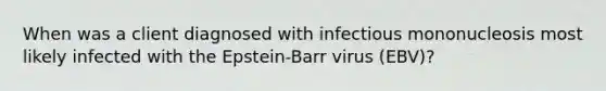 When was a client diagnosed with infectious mononucleosis most likely infected with the Epstein-Barr virus (EBV)?