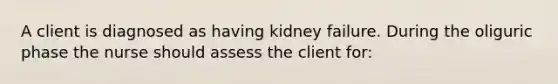 A client is diagnosed as having kidney failure. During the oliguric phase the nurse should assess the client for: