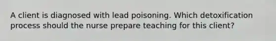 A client is diagnosed with lead poisoning. Which detoxification process should the nurse prepare teaching for this client?