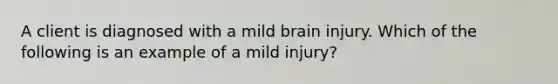 A client is diagnosed with a mild brain injury. Which of the following is an example of a mild injury?