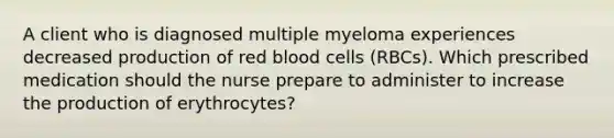 A client who is diagnosed multiple myeloma experiences decreased production of red blood cells (RBCs). Which prescribed medication should the nurse prepare to administer to increase the production of erythrocytes?