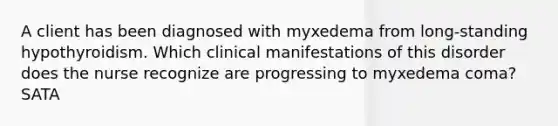 A client has been diagnosed with myxedema from long-standing hypothyroidism. Which clinical manifestations of this disorder does the nurse recognize are progressing to myxedema coma? SATA