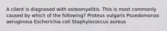 A client is diagnosed with osteomyelitis. This is most commonly caused by which of the following? Proteus vulgaris Psuedomonas aeruginosa Escherichia coli Staphylococcus aureus