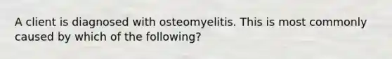 A client is diagnosed with osteomyelitis. This is most commonly caused by which of the following?