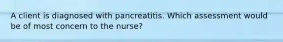 A client is diagnosed with pancreatitis. Which assessment would be of most concern to the nurse?