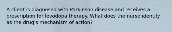 A client is diagnosed with Parkinson disease and receives a prescription for levodopa therapy. What does the nurse identify as the drug's mechanism of action?