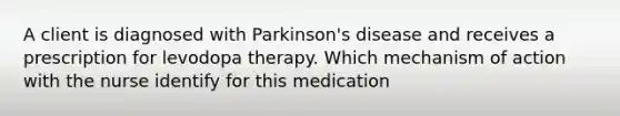 A client is diagnosed with Parkinson's disease and receives a prescription for levodopa therapy. Which mechanism of action with the nurse identify for this medication