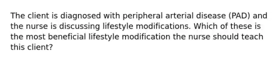 The client is diagnosed with peripheral arterial disease (PAD) and the nurse is discussing lifestyle modifications. Which of these is the most beneficial lifestyle modification the nurse should teach this client?