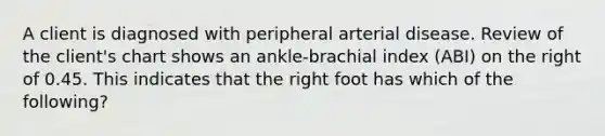 A client is diagnosed with peripheral arterial disease. Review of the client's chart shows an ankle-brachial index (ABI) on the right of 0.45. This indicates that the right foot has which of the following?