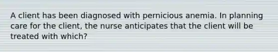 A client has been diagnosed with pernicious anemia. In planning care for the client, the nurse anticipates that the client will be treated with which?