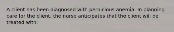 A client has been diagnosed with pernicious anemia. In planning care for the client, the nurse anticipates that the client will be treated with: