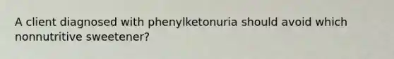 A client diagnosed with phenylketonuria should avoid which nonnutritive sweetener?