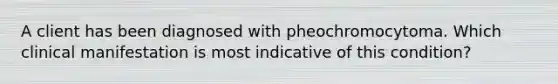 A client has been diagnosed with pheochromocytoma. Which clinical manifestation is most indicative of this condition?