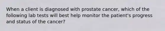 When a client is diagnosed with prostate cancer, which of the following lab tests will best help monitor the patient's progress and status of the cancer?