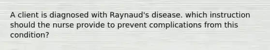 A client is diagnosed with Raynaud's disease. which instruction should the nurse provide to prevent complications from this condition?