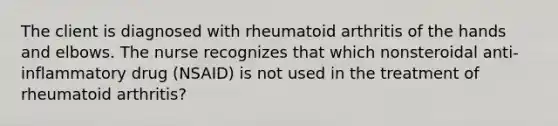 The client is diagnosed with rheumatoid arthritis of the hands and elbows. The nurse recognizes that which nonsteroidal anti-inflammatory drug (NSAID) is not used in the treatment of rheumatoid arthritis?