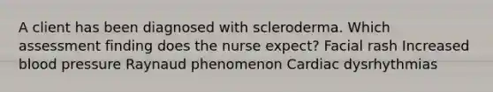 A client has been diagnosed with scleroderma. Which assessment finding does the nurse expect? Facial rash Increased blood pressure Raynaud phenomenon Cardiac dysrhythmias