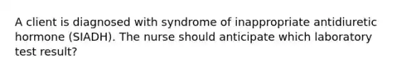 A client is diagnosed with syndrome of inappropriate antidiuretic hormone (SIADH). The nurse should anticipate which laboratory test result?