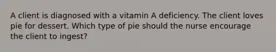 A client is diagnosed with a vitamin A deficiency. The client loves pie for dessert. Which type of pie should the nurse encourage the client to ingest?