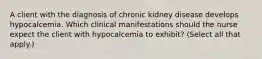 A client with the diagnosis of chronic kidney disease develops hypocalcemia. Which clinical manifestations should the nurse expect the client with hypocalcemia to exhibit? (Select all that apply.)