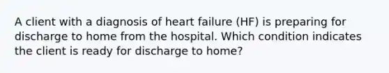 A client with a diagnosis of heart failure (HF) is preparing for discharge to home from the hospital. Which condition indicates the client is ready for discharge to home?