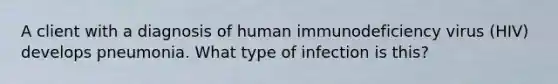 A client with a diagnosis of human immunodeficiency virus (HIV) develops pneumonia. What type of infection is this?