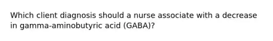 Which client diagnosis should a nurse associate with a decrease in gamma-aminobutyric acid (GABA)?