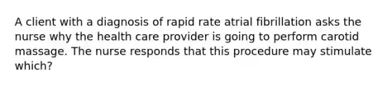 A client with a diagnosis of rapid rate atrial fibrillation asks the nurse why the health care provider is going to perform carotid massage. The nurse responds that this procedure may stimulate which?