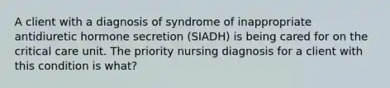 A client with a diagnosis of syndrome of inappropriate antidiuretic hormone secretion (SIADH) is being cared for on the critical care unit. The priority nursing diagnosis for a client with this condition is what?