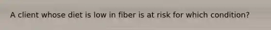 A client whose diet is low in fiber is at risk for which condition?