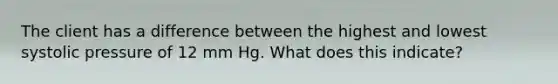 The client has a difference between the highest and lowest systolic pressure of 12 mm Hg. What does this indicate?