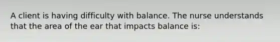 A client is having difficulty with balance. The nurse understands that the area of the ear that impacts balance is: