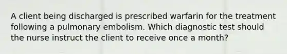 A client being discharged is prescribed warfarin for the treatment following a pulmonary embolism. Which diagnostic test should the nurse instruct the client to receive once a month?